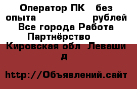 Оператор ПК ( без опыта) 28000 - 45000 рублей - Все города Работа » Партнёрство   . Кировская обл.,Леваши д.